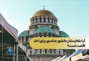 آیا بلغارستان کشور مناسبی برای اخذ اقامت است؟