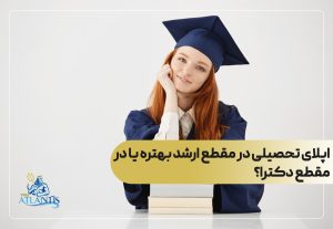 اپلای تحصیلی در مقطع ارشد بهتره یا در مقطع دکترا؟