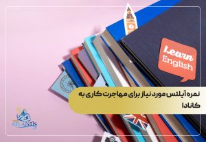 نمره آیلتس مورد نیاز برای مهاجرت کاری به کانادا