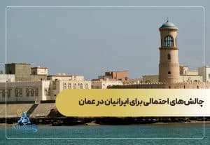 چالش‌های احتمالی برای ایرانیان در عمان