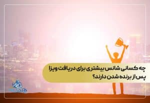 چه کسانی شانس بیشتری برای دریافت ویزا پس از برنده شدن دارند؟
