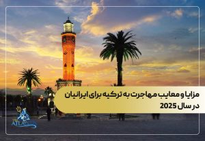 مزایا و معایب مهاجرت به ترکیه برای ایرانیان در سال ۲۰۲۵