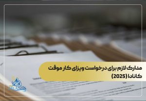 مدارک لازم برای درخواست ویزای کار موقت کانادا (2025)