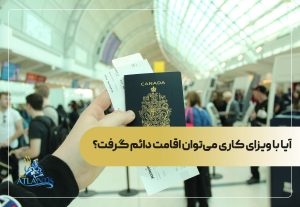 آیا با ویزای کاری می‌توان اقامت دائم گرفت؟