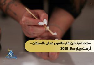 استخدام ناخن‌کار خانم در عمان با اسکان – فرصت ویژه سال 2025