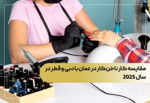 مقایسه کار ناخن‌کار در عمان با دبی و قطر در سال 2025